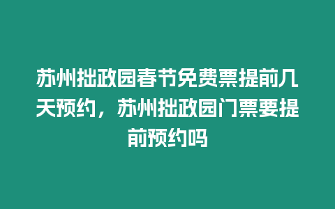 蘇州拙政園春節免費票提前幾天預約，蘇州拙政園門票要提前預約嗎