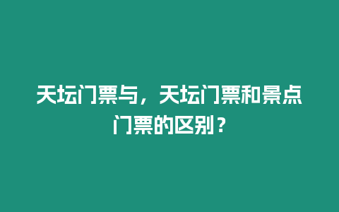 天壇門票與，天壇門票和景點門票的區別？