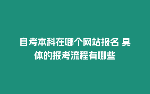 自考本科在哪個網站報名 具體的報考流程有哪些