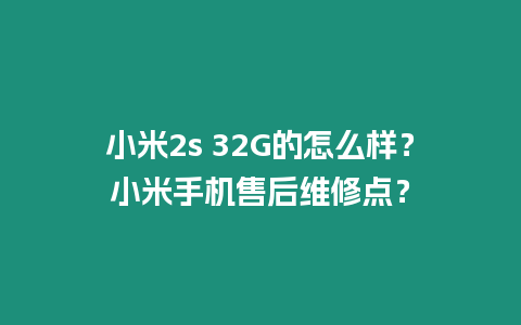 小米2s 32G的怎么樣？小米手機售后維修點？