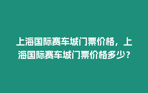 上海國際賽車城門票價格，上海國際賽車城門票價格多少？