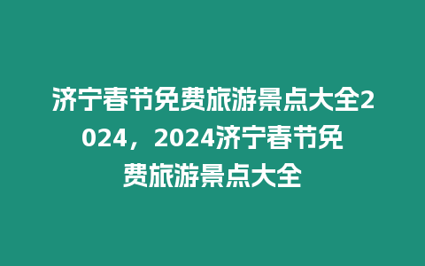 濟寧春節(jié)免費旅游景點大全2024，2024濟寧春節(jié)免費旅游景點大全