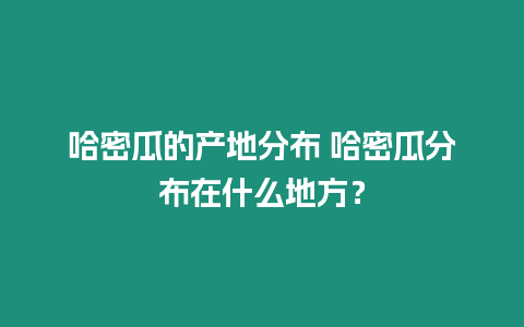 哈密瓜的產(chǎn)地分布 哈密瓜分布在什么地方？