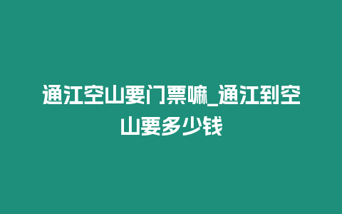 通江空山要門票嘛_通江到空山要多少錢