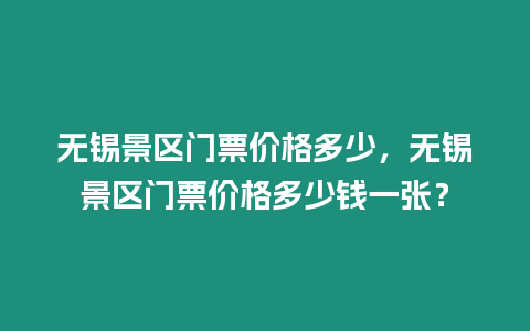 無錫景區門票價格多少，無錫景區門票價格多少錢一張？