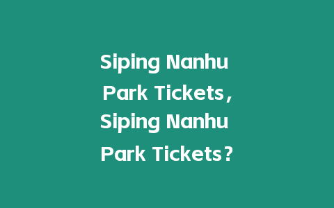 Siping Nanhu Park Tickets，Siping Nanhu Park Tickets？