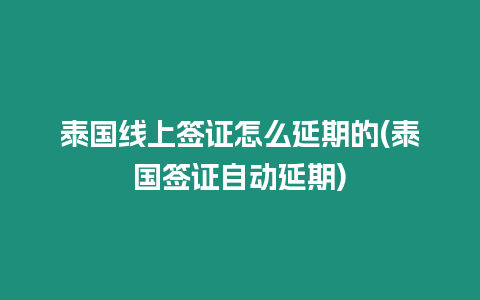 泰國線上簽證怎么延期的(泰國簽證自動延期)