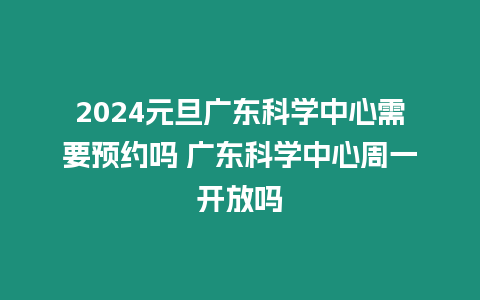 2024元旦廣東科學中心需要預約嗎 廣東科學中心周一開放嗎