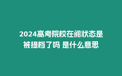 2024高考院校在閱狀態是被提檔了嗎 是什么意思