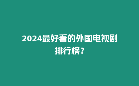 2024最好看的外國電視劇排行榜？