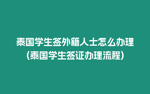 泰國學生簽外籍人士怎么辦理(泰國學生簽證辦理流程)