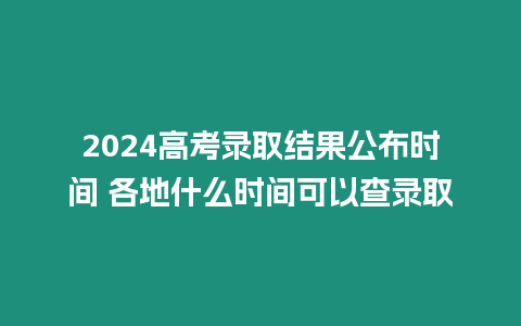 2024高考錄取結果公布時間 各地什么時間可以查錄取