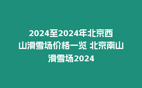 2024至2024年北京西山滑雪場價格一覽 北京南山滑雪場2024