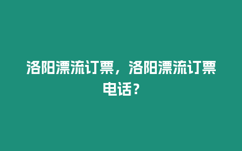 洛陽漂流訂票，洛陽漂流訂票電話？