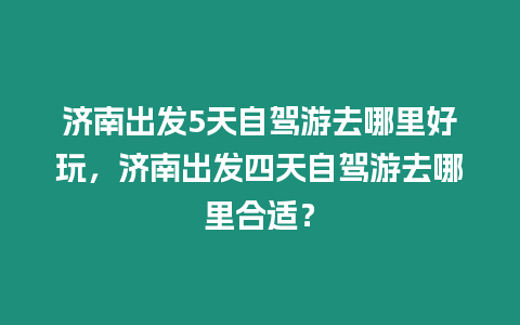 濟南出發5天自駕游去哪里好玩，濟南出發四天自駕游去哪里合適？