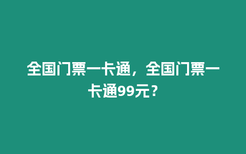 全國門票一卡通，全國門票一卡通99元？