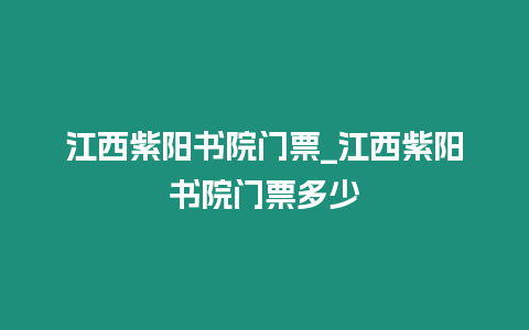 江西紫陽書院門票_江西紫陽書院門票多少