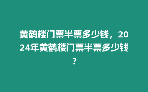 黃鶴樓門(mén)票半票多少錢(qián)，2024年黃鶴樓門(mén)票半票多少錢(qián)？