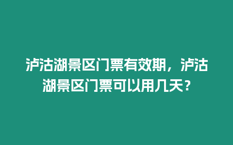 瀘沽湖景區門票有效期，瀘沽湖景區門票可以用幾天？