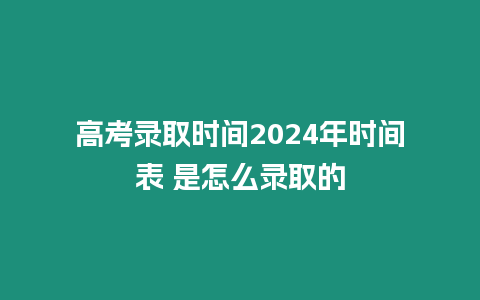 高考錄取時(shí)間2024年時(shí)間表 是怎么錄取的