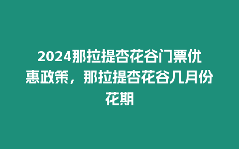 2024那拉提杏花谷門票優惠政策，那拉提杏花谷幾月份花期