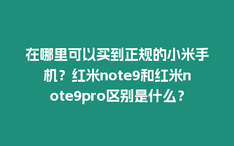 在哪里可以買到正規的小米手機？紅米note9和紅米note9pro區別是什么？