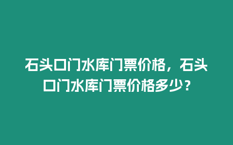 石頭口門水庫門票價格，石頭口門水庫門票價格多少？