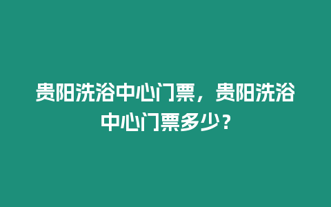 貴陽洗浴中心門票，貴陽洗浴中心門票多少？