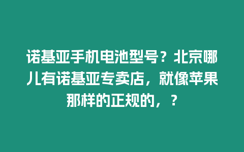 諾基亞手機電池型號？北京哪兒有諾基亞專賣店，就像蘋果那樣的正規的，？