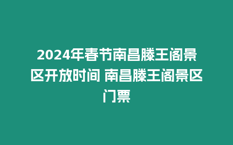 2024年春節南昌滕王閣景區開放時間 南昌滕王閣景區門票