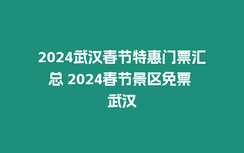 2024武漢春節(jié)特惠門票匯總 2024春節(jié)景區(qū)免票 武漢