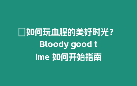 ?如何玩血腥的美好時光？ Bloody good time 如何開始指南