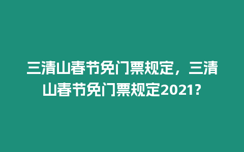 三清山春節免門票規定，三清山春節免門票規定2021？