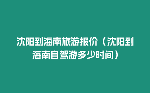 沈陽到海南旅游報價（沈陽到海南自駕游多少時間）