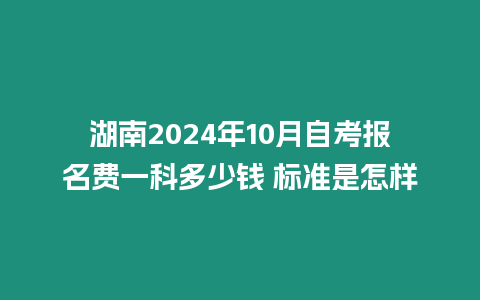 湖南2024年10月自考報名費一科多少錢 標準是怎樣