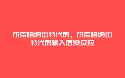 饑荒哈姆雷特代碼，饑荒哈姆雷特代碼輸入后沒反應