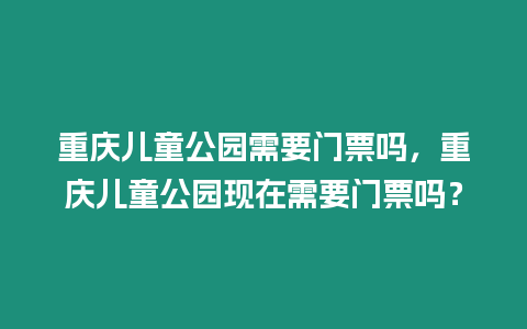 重慶兒童公園需要門票嗎，重慶兒童公園現在需要門票嗎？