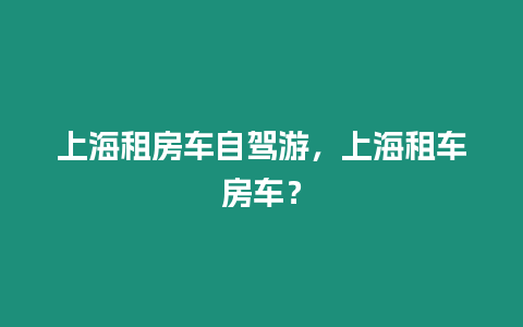 上海租房車自駕游，上海租車房車？