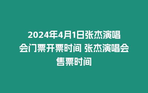 2024年4月1日張杰演唱會門票開票時間 張杰演唱會售票時間