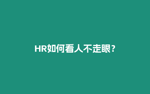 HR如何看人不走眼？