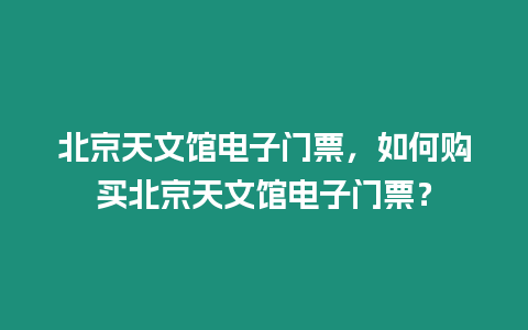 北京天文館電子門票，如何購買北京天文館電子門票？