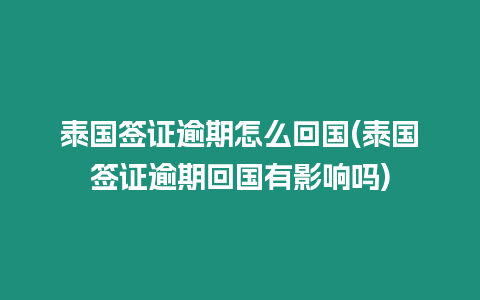 泰國簽證逾期怎么回國(泰國簽證逾期回國有影響嗎)