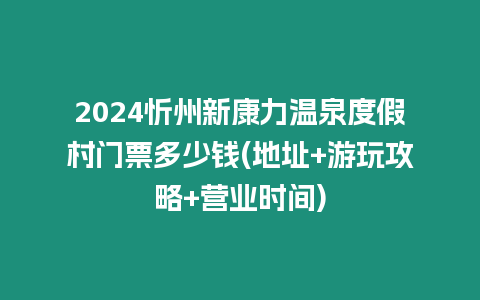 2024忻州新康力溫泉度假村門票多少錢(地址+游玩攻略+營業(yè)時間)