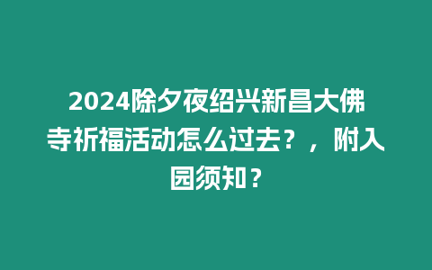 2024除夕夜紹興新昌大佛寺祈福活動怎么過去？，附入園須知？