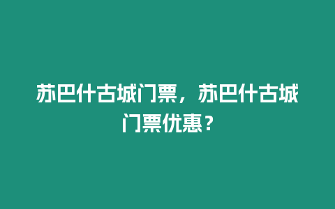 蘇巴什古城門票，蘇巴什古城門票優惠？