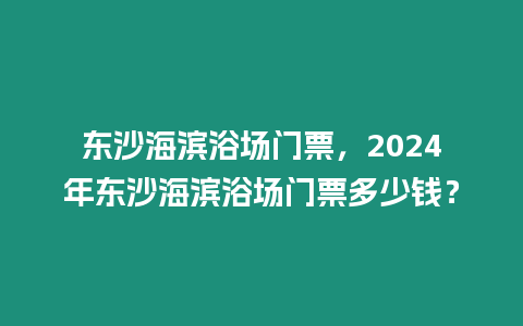 東沙海濱浴場門票，2024年東沙海濱浴場門票多少錢？