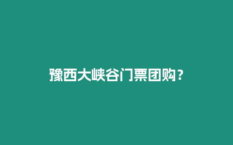 豫西大峽谷門票團購？