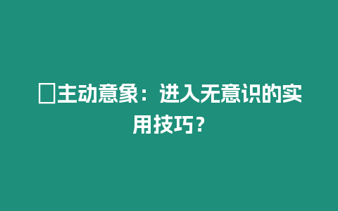 ?主動意象：進入無意識的實用技巧？