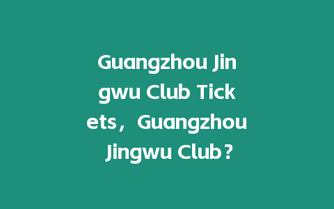 Guangzhou Jingwu Club Tickets，Guangzhou Jingwu Club？