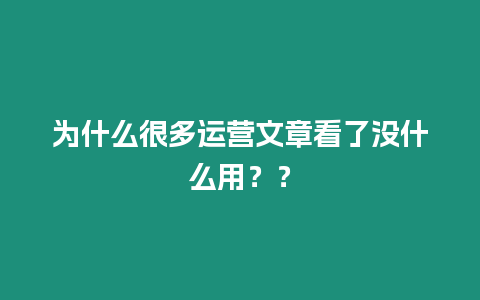 為什么很多運營文章看了沒什么用？？